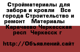 Стройматериалы для забора и кровли - Все города Строительство и ремонт » Материалы   . Карачаево-Черкесская респ.,Черкесск г.
